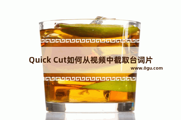 Quick Cut如何从视频中截取台词片段 Quick Cut对字幕中的每一句剪出对应片段的方法