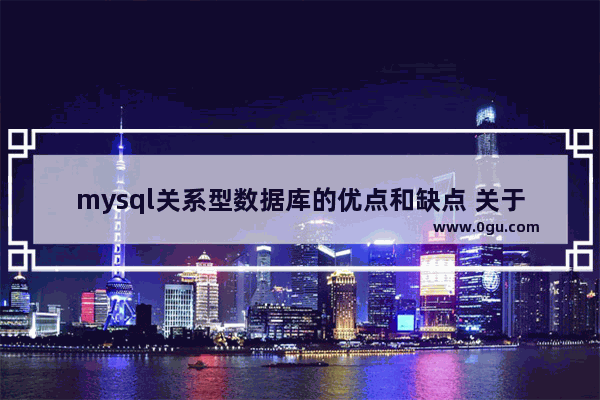 mysql关系型数据库的优点和缺点 关于mysql在工作中的意义