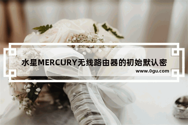 水星MERCURY无线路由器的初始默认密码是多少？