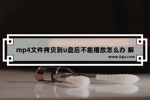 mp4文件拷贝到u盘后不能播放怎么办 解决u盘视频文件不能播放方法