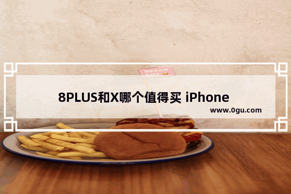 8PLUS和X哪个值得买 iPhone 8 Plus和iPhone X区别对比