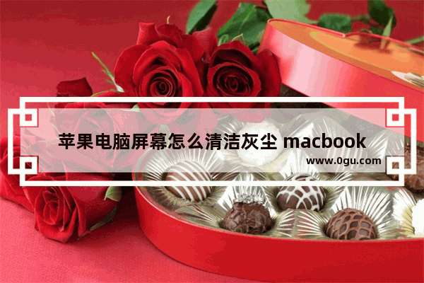 苹果电脑屏幕怎么清洁灰尘 macbookpro恢复出厂设置方法