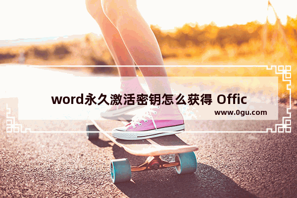 word永久激活密钥怎么获得 Office永久免费激活方法