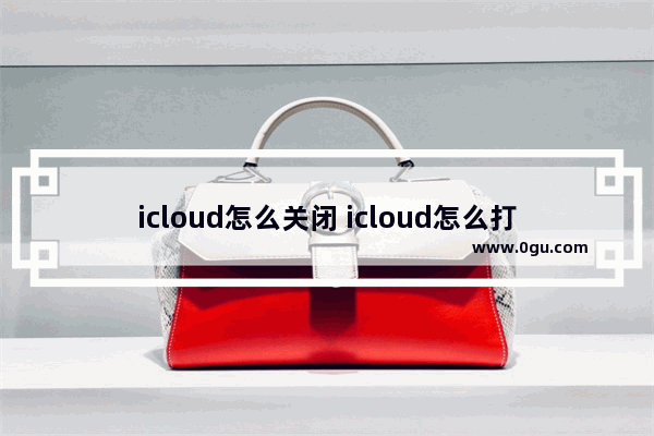 icloud怎么关闭 icloud怎么打开