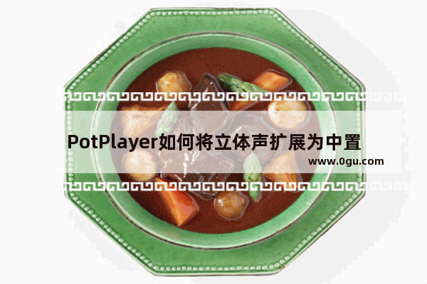 PotPlayer如何将立体声扩展为中置 PotPlayer将立体声扩展为中置的方法教程