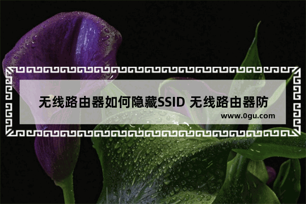 无线路由器如何隐藏SSID 无线路由器防蹭网方法