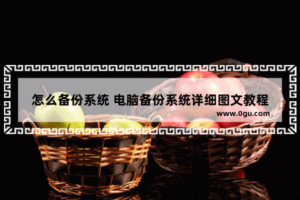 怎么备份系统 电脑备份系统详细图文教程