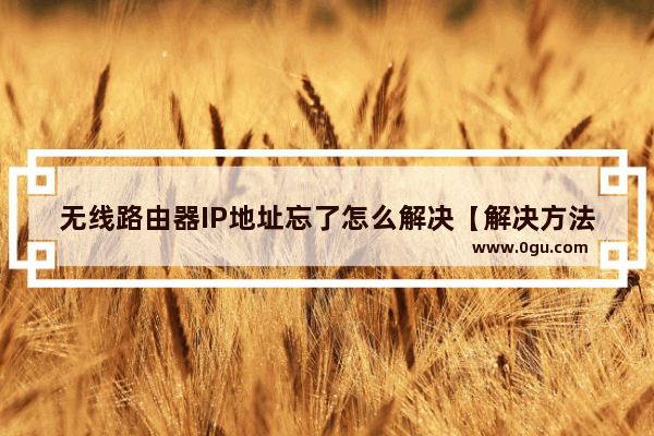 无线路由器IP地址忘了怎么解决【解决方法】