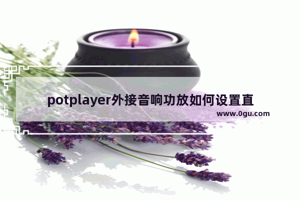 potplayer外接音响功放如何设置直通输出音频 potplayer外接音响功放直通输出音频的设置方法