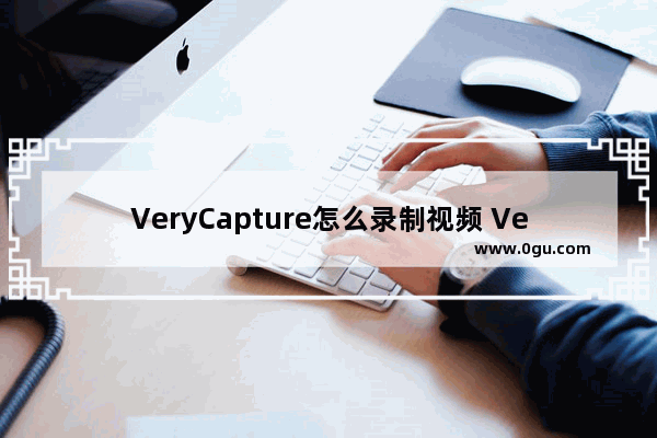 VeryCapture怎么录制视频 VeryCapture录制视频的方法教程