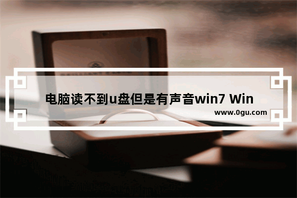 电脑读不到u盘但是有声音win7 Win7电脑U盘读取不出来处理方法