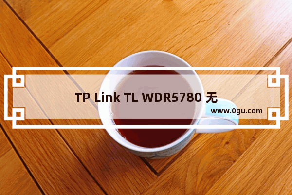 TP Link TL WDR5780 无线路由器网速限制（带宽控制）的设置方法