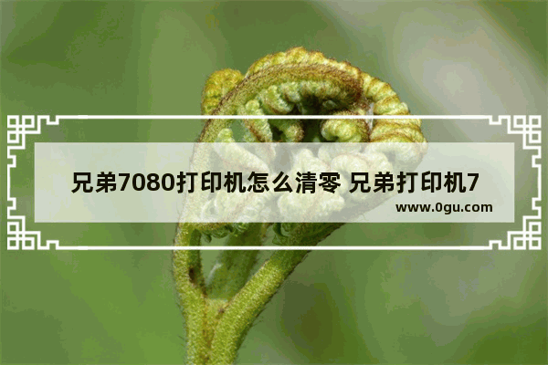 兄弟7080打印机怎么清零 兄弟打印机7080d加墨粉的技巧