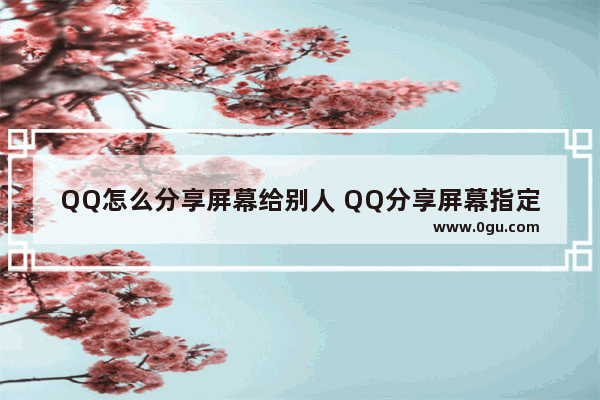 QQ怎么分享屏幕给别人 QQ分享屏幕指定区域的方法