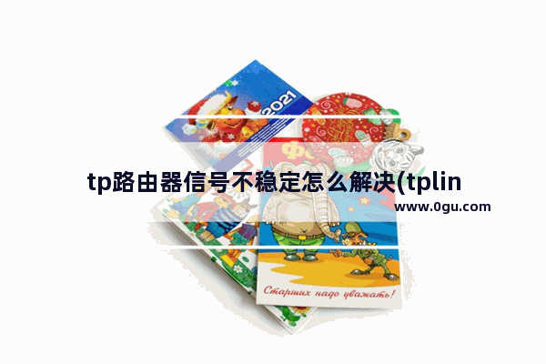 tp路由器信号不稳定怎么解决(tplink无线路由器信号不好)