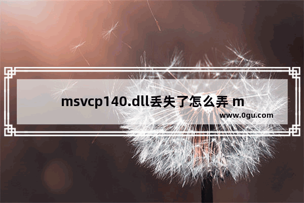 msvcp140.dll丢失了怎么弄 msvcp140.dll丢失的解决方法