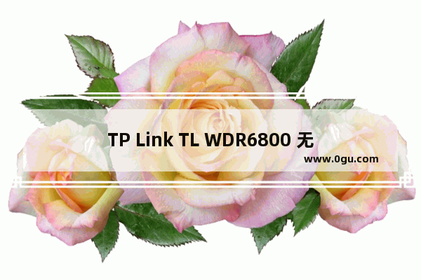 TP Link TL WDR6800 无线路由器WiFi网络设置