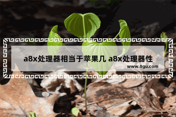 a8x处理器相当于苹果几 a8x处理器性能详解