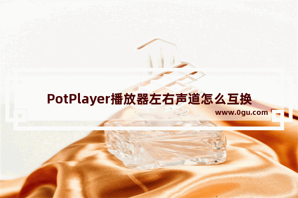 PotPlayer播放器左右声道怎么互换 PotPlayer播放器左右声道互换的方法