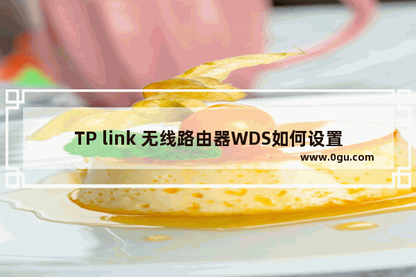 TP link 无线路由器WDS如何设置【设置方法】