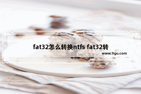 fat32怎么转换ntfs fat32转换为ntfs工具