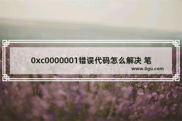 0xc0000001错误代码怎么解决 笔记本启动报错处理方法