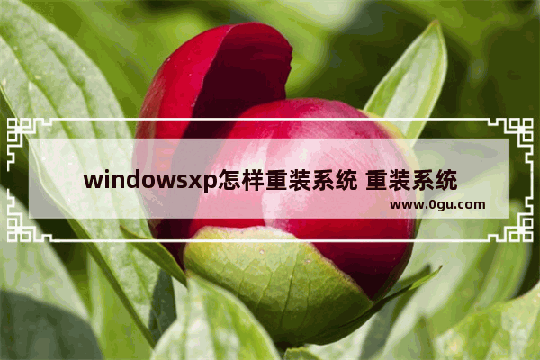 windowsxp怎样重装系统 重装系统