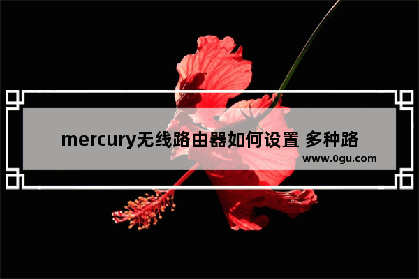 mercury无线路由器如何设置 多种路由器联网调试方法