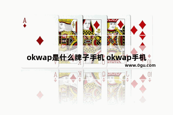 okwap是什么牌子手机 okwap手机报价