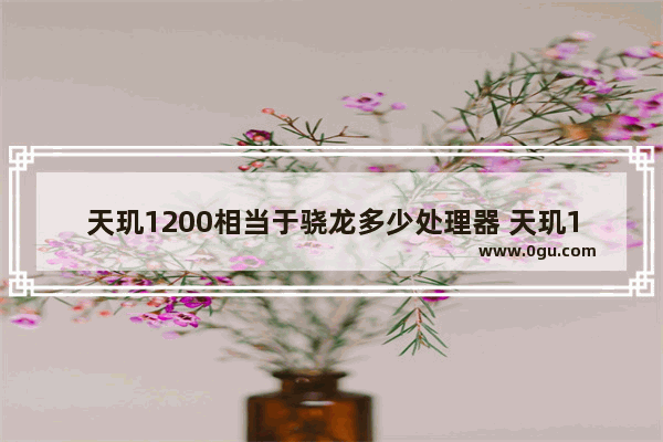 天玑1200相当于骁龙多少处理器 天玑1200性能表现