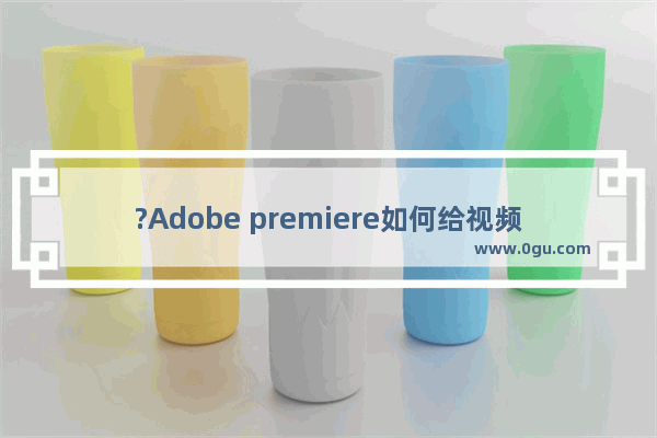 ?Adobe premiere如何给视频添加黑场过渡效果? PR给视频添加黑场过渡效果的方法教程