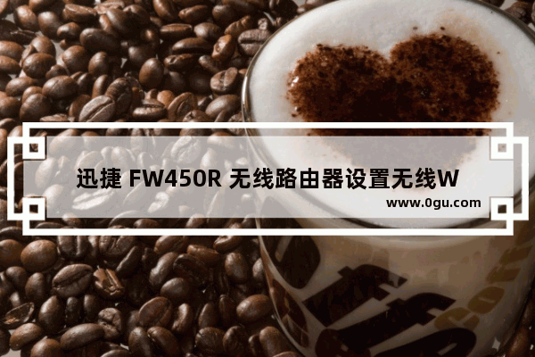 迅捷 FW450R 无线路由器设置无线WiFi上网操作流程