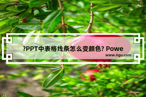 ?PPT中表格线条怎么变颜色? PowerPoint演示文稿中改变表格线条颜色的方法教程