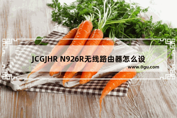 JCGJHR N926R无线路由器怎么设置