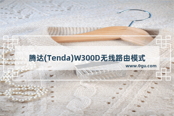 腾达(Tenda)W300D无线路由模式上网设置教程