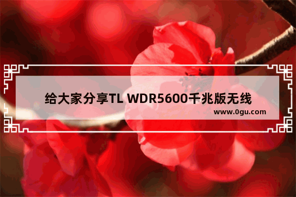 给大家分享TL WDR5600千兆版无线路由器如何修改名称和密码