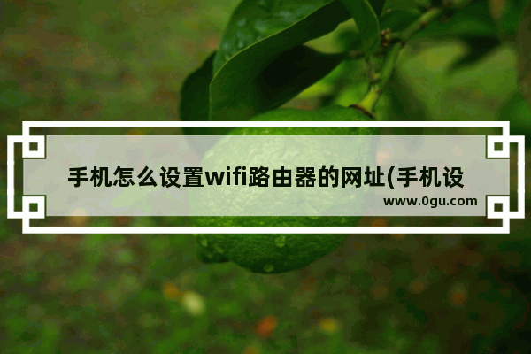 手机怎么设置wifi路由器的网址(手机设置无线路由器网址)