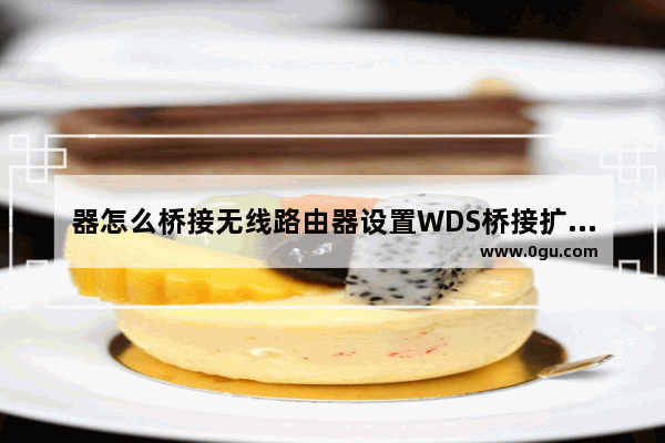 器怎么桥接无线路由器设置WDS桥接扩展无线