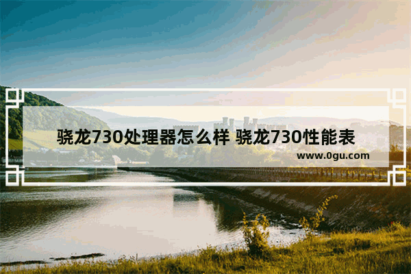 骁龙730处理器怎么样 骁龙730性能表现测评