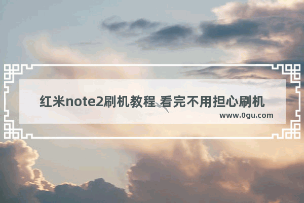 红米note2刷机教程 看完不用担心刷机失败了