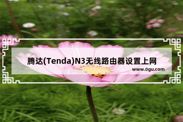 腾达(Tenda)N3无线路由器设置上网