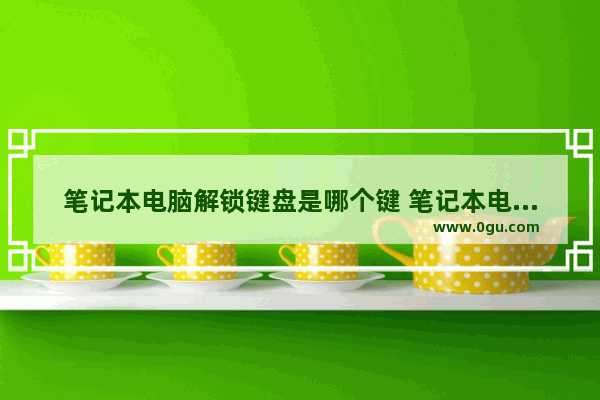 笔记本电脑解锁键盘是哪个键 笔记本电脑键盘被锁住不打字