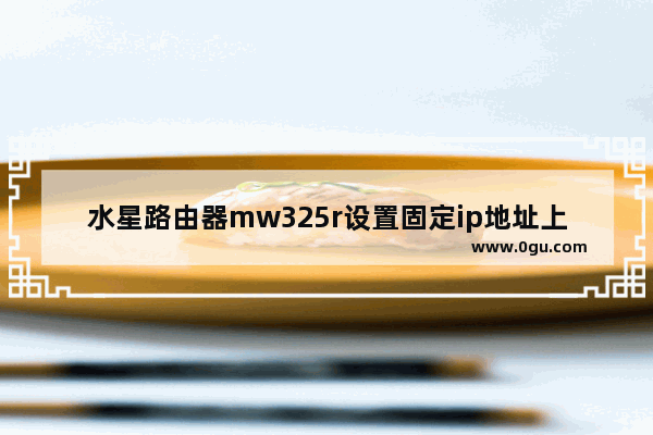 水星路由器mw325r设置固定ip地址上网(水星无线路由器mw325r设置)