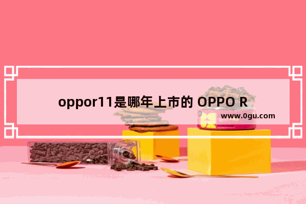 oppor11是哪年上市的 OPPO R11发布时间