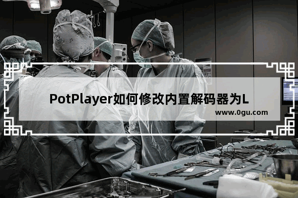 PotPlayer如何修改内置解码器为LAV解码器 PotPlayer修改内置解码器为LAV解码器的方法