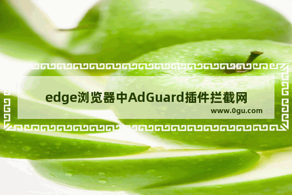 edge浏览器中AdGuard插件拦截网站怎么办 edge浏览器中AdGuard插件拦截网站的解决方法