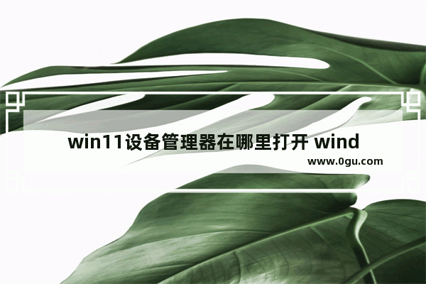 win11设备管理器在哪里打开 windows10的设备管理器在哪里打开