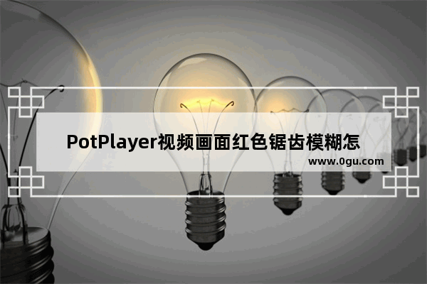 PotPlayer视频画面红色锯齿模糊怎么办 PotPlayer播放10bit视频画面红色锯齿模糊的解决方法