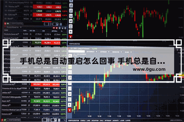 手机总是自动重启怎么回事 手机总是自动重启处理方法