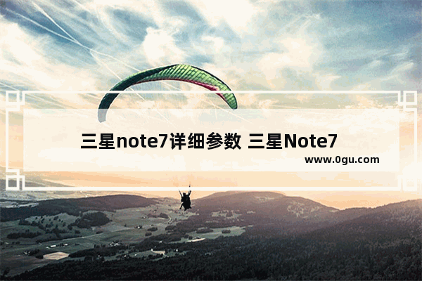 三星note7详细参数 三星Note7 简单体验